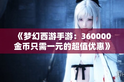 《梦幻西游手游：360000金币只需一元的超值优惠》