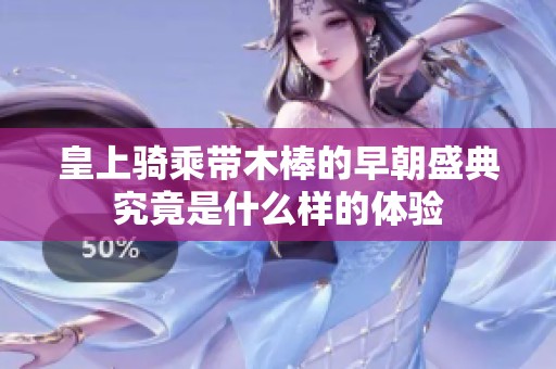 皇上骑乘带木棒的早朝盛典究竟是什么样的体验