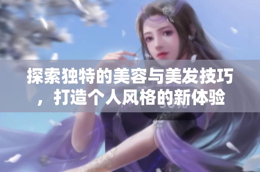 探索独特的美容与美发技巧，打造个人风格的新体验
