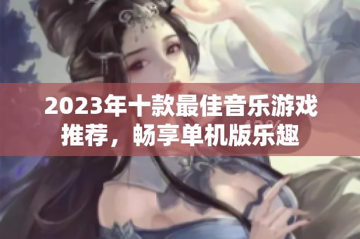 2023年十款最佳音乐游戏推荐，畅享单机版乐趣