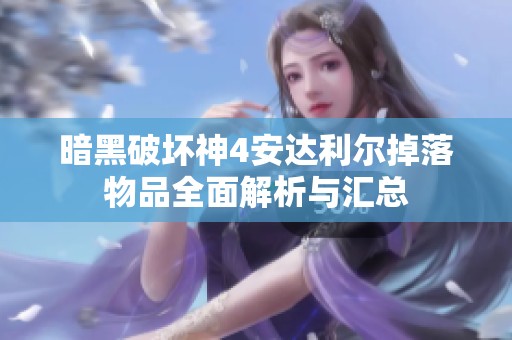 暗黑破坏神4安达利尔掉落物品全面解析与汇总
