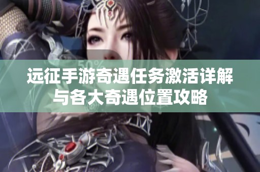 远征手游奇遇任务激活详解与各大奇遇位置攻略