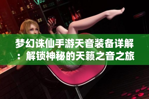 梦幻诛仙手游天音装备详解：解锁神秘的天籁之音之旅