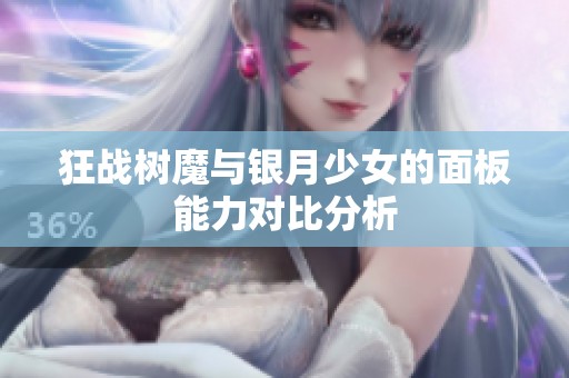 狂战树魔与银月少女的面板能力对比分析