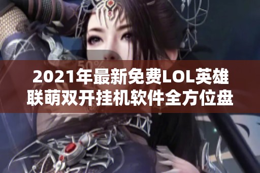 2021年最新免费LOL英雄联萌双开挂机软件全方位盘点与推荐
