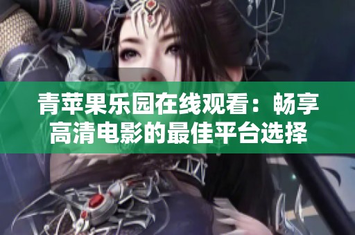 青苹果乐园在线观看：畅享高清电影的最佳平台选择