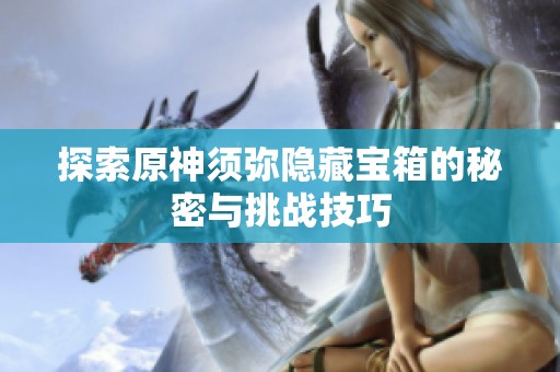探索原神须弥隐藏宝箱的秘密与挑战技巧