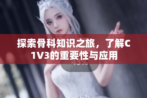 探索骨科知识之旅，了解C1V3的重要性与应用