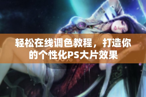 轻松在线调色教程，打造你的个性化PS大片效果