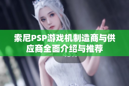 索尼PSP游戏机制造商与供应商全面介绍与推荐