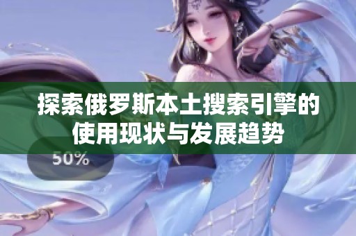 探索俄罗斯本土搜索引擎的使用现状与发展趋势