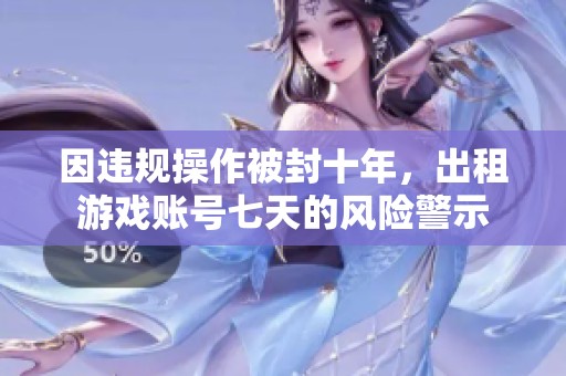 因违规操作被封十年，出租游戏账号七天的风险警示