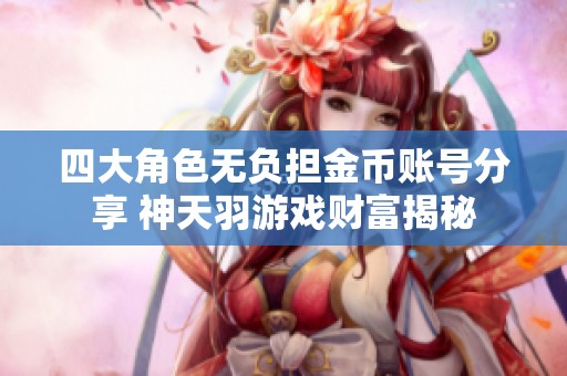 四大角色无负担金币账号分享 神天羽游戏财富揭秘