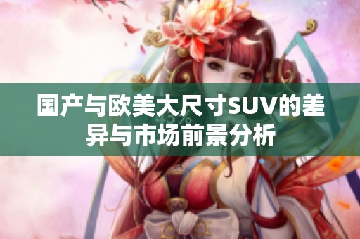 国产与欧美大尺寸SUV的差异与市场前景分析