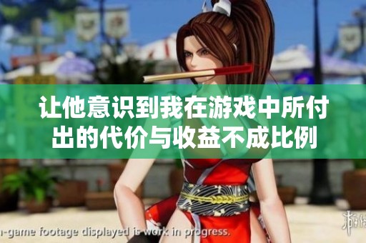 让他意识到我在游戏中所付出的代价与收益不成比例