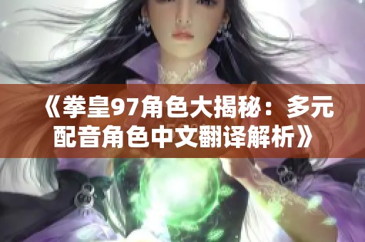 《拳皇97角色大揭秘：多元配音角色中文翻译解析》