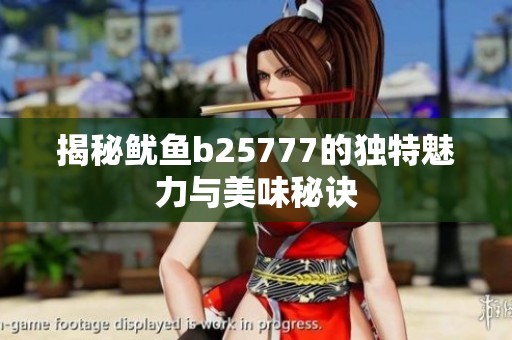 揭秘鱿鱼b25777的独特魅力与美味秘诀