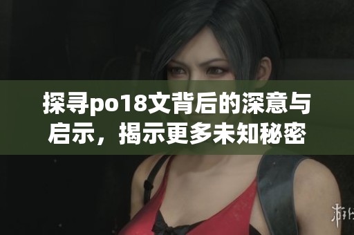 探寻po18文背后的深意与启示，揭示更多未知秘密