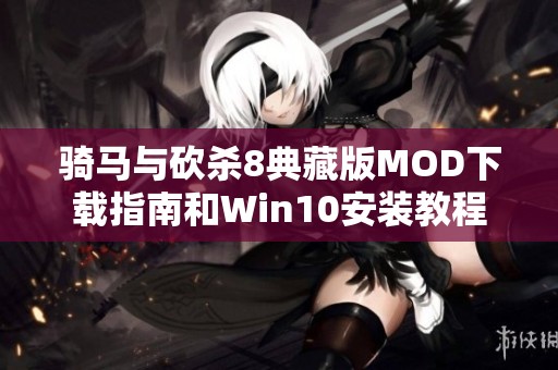骑马与砍杀8典藏版MOD下载指南和Win10安装教程