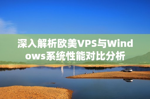 深入解析欧美VPS与Windows系统性能对比分析