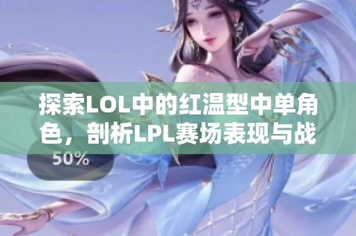 探索LOL中的红温型中单角色，剖析LPL赛场表现与战术运用