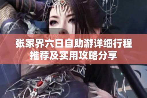 张家界六日自助游详细行程推荐及实用攻略分享