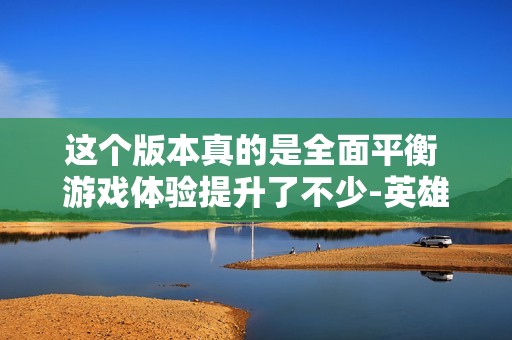 这个版本真的是全面平衡 游戏体验提升了不少-英雄联盟丨LPL-虎扑社区