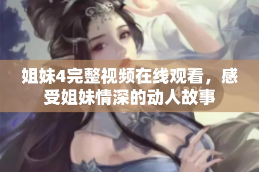姐妹4完整视频在线观看，感受姐妹情深的动人故事