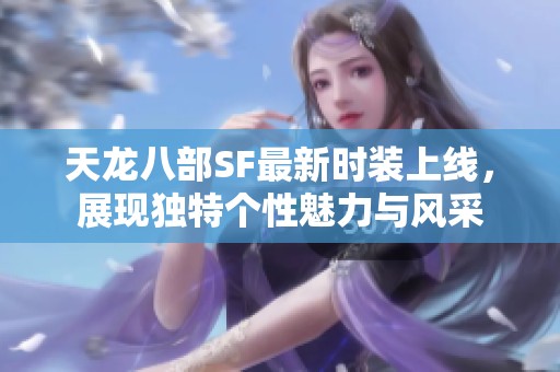 天龙八部SF最新时装上线，展现独特个性魅力与风采