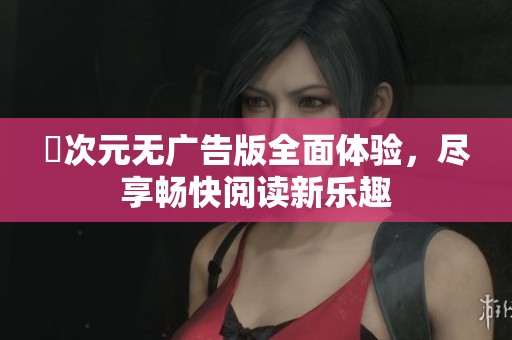 囧次元无广告版全面体验，尽享畅快阅读新乐趣