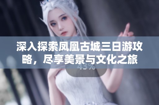 深入探索凤凰古城三日游攻略，尽享美景与文化之旅
