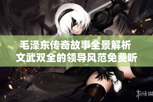 毛泽东传奇故事全景解析 文武双全的领导风范免费听