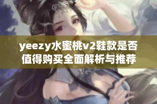 yeezy水蜜桃v2鞋款是否值得购买全面解析与推荐