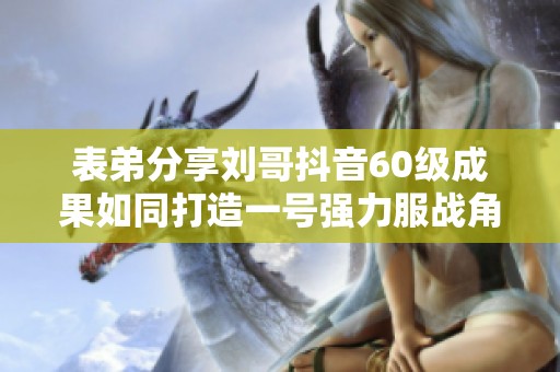 表弟分享刘哥抖音60级成果如同打造一号强力服战角色