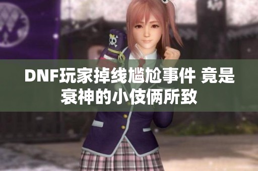 DNF玩家掉线尴尬事件 竟是衰神的小伎俩所致