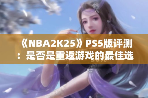 《NBA2K25》PS5版评测：是否是重返游戏的最佳选择？