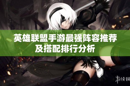 英雄联盟手游最强阵容推荐及搭配排行分析