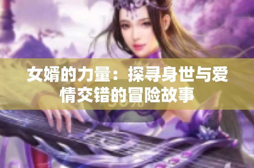 女婿的力量：探寻身世与爱情交错的冒险故事