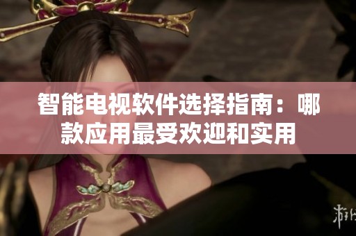 智能电视软件选择指南：哪款应用最受欢迎和实用
