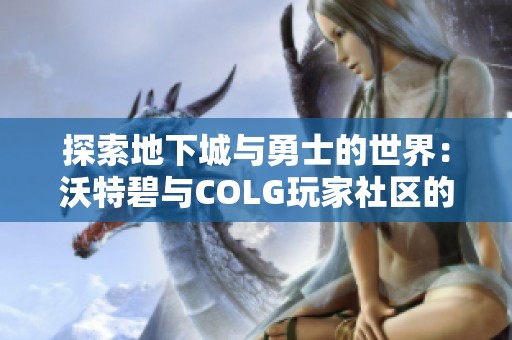 探索地下城与勇士的世界：沃特碧与COLG玩家社区的精彩旅程