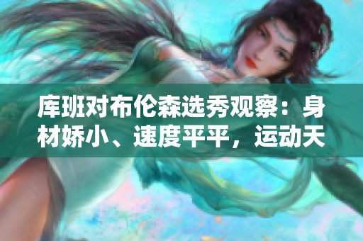 库班对布伦森选秀观察：身材娇小、速度平平，运动天赋有限