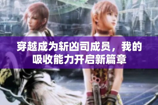 穿越成为斩凶司成员，我的吸收能力开启新篇章