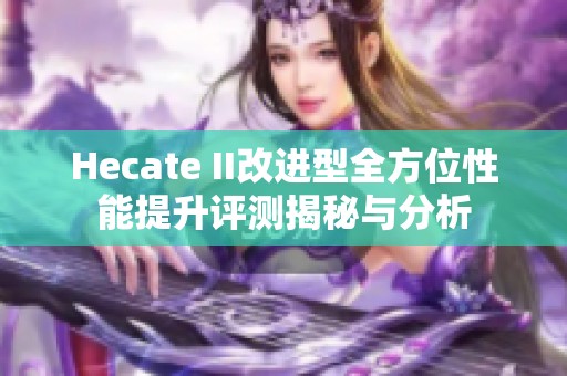 Hecate II改进型全方位性能提升评测揭秘与分析