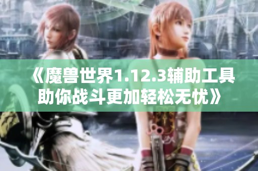 《魔兽世界1.12.3辅助工具助你战斗更加轻松无忧》