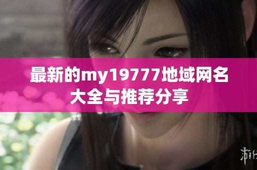 最新的my19777地域网名大全与推荐分享