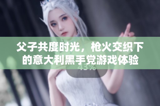 父子共度时光，枪火交织下的意大利黑手党游戏体验