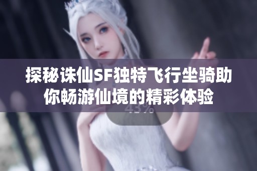 探秘诛仙SF独特飞行坐骑助你畅游仙境的精彩体验