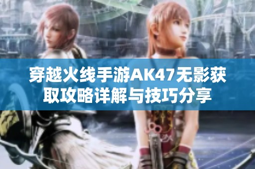 穿越火线手游AK47无影获取攻略详解与技巧分享