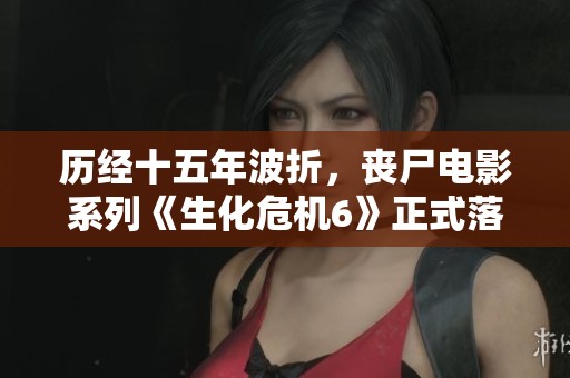 历经十五年波折，丧尸电影系列《生化危机6》正式落幕