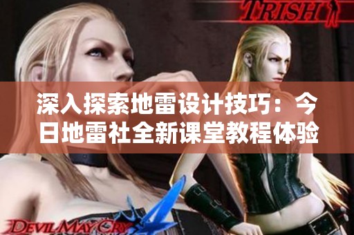 深入探索地雷设计技巧：今日地雷社全新课堂教程体验